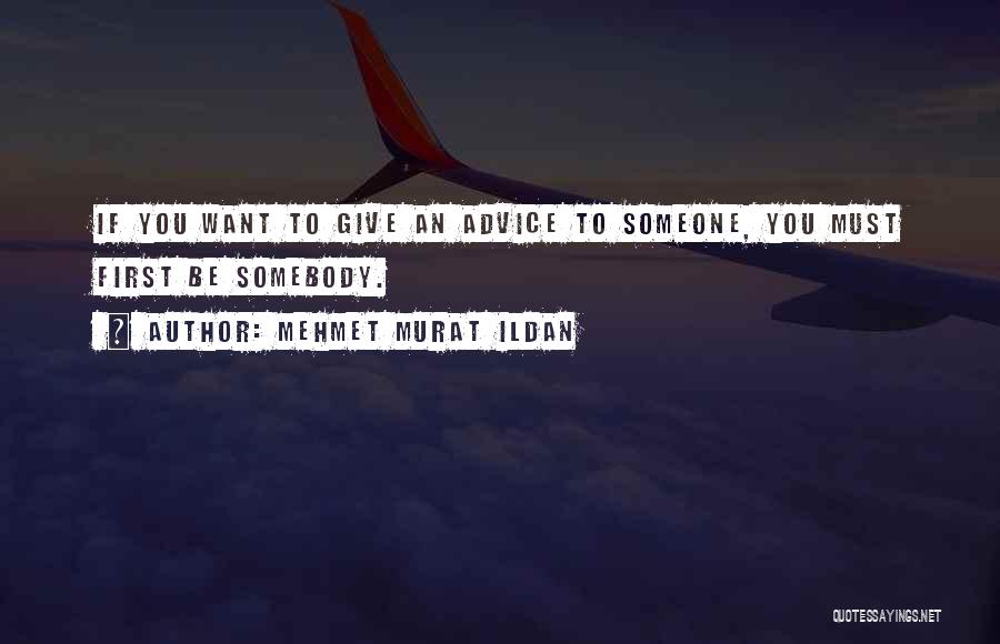Mehmet Murat Ildan Quotes: If You Want To Give An Advice To Someone, You Must First Be Somebody.