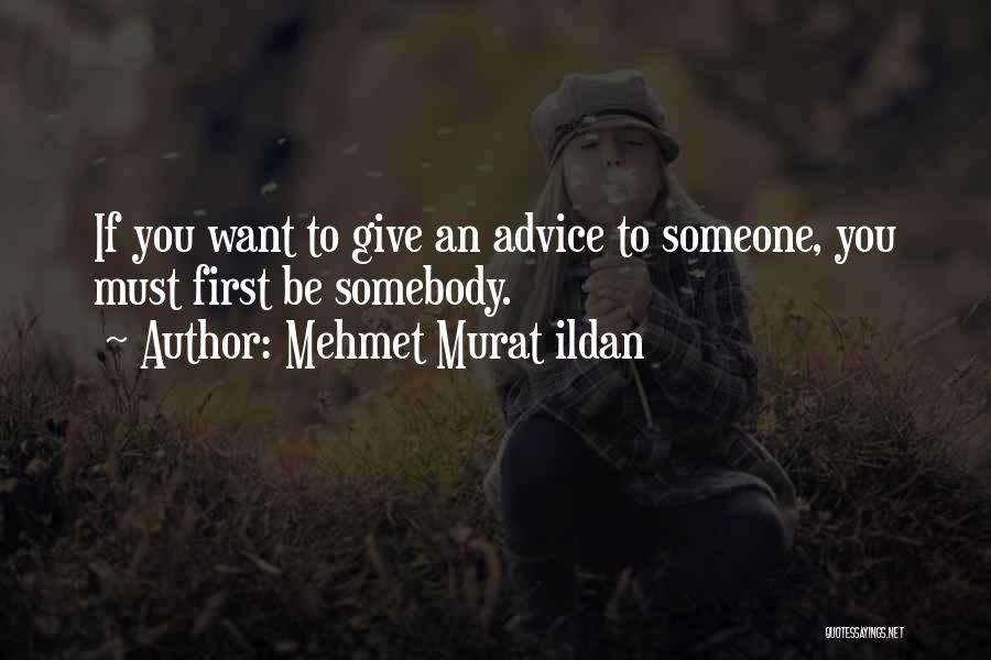 Mehmet Murat Ildan Quotes: If You Want To Give An Advice To Someone, You Must First Be Somebody.