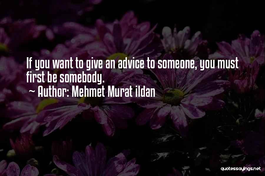Mehmet Murat Ildan Quotes: If You Want To Give An Advice To Someone, You Must First Be Somebody.