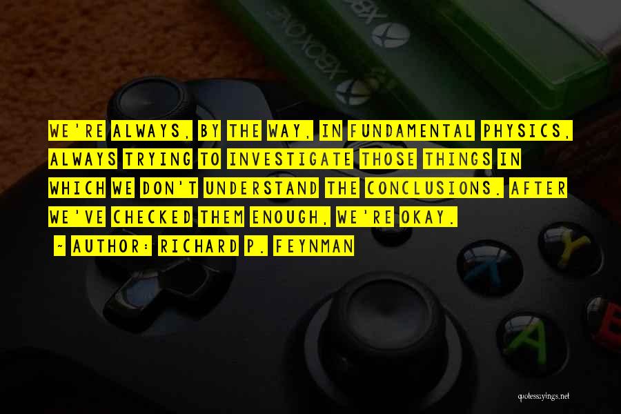 Richard P. Feynman Quotes: We're Always, By The Way, In Fundamental Physics, Always Trying To Investigate Those Things In Which We Don't Understand The