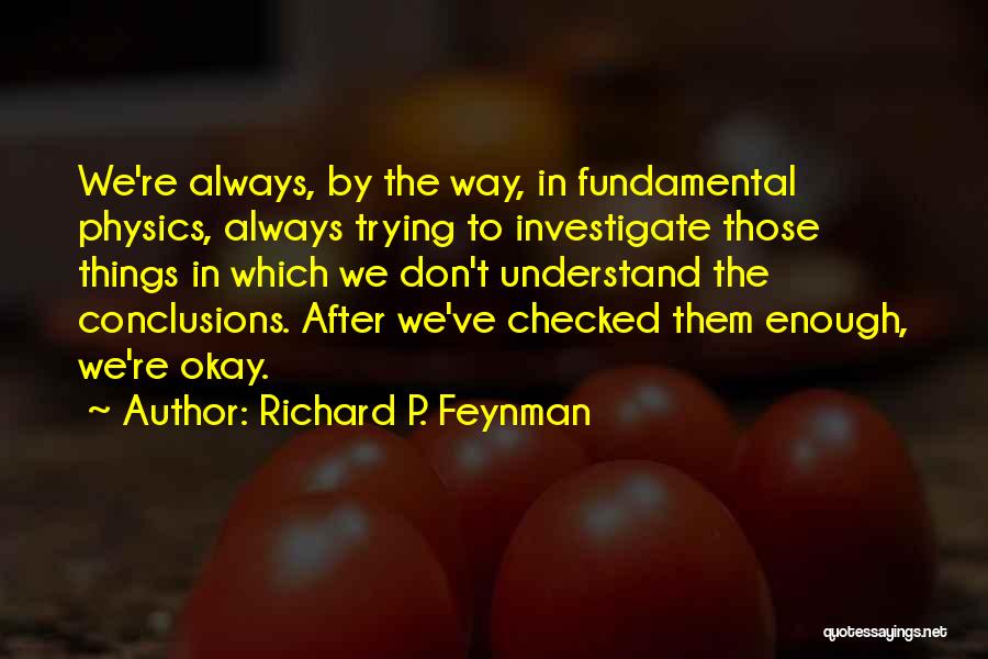 Richard P. Feynman Quotes: We're Always, By The Way, In Fundamental Physics, Always Trying To Investigate Those Things In Which We Don't Understand The