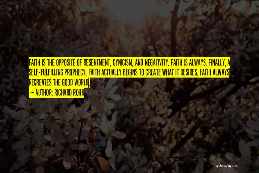 Richard Rohr Quotes: Faith Is The Opposite Of Resentment, Cynicism, And Negativity. Faith Is Always, Finally, A Self-fulfilling Prophecy. Faith Actually Begins To