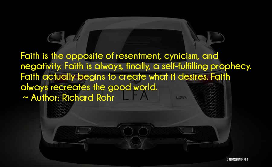 Richard Rohr Quotes: Faith Is The Opposite Of Resentment, Cynicism, And Negativity. Faith Is Always, Finally, A Self-fulfilling Prophecy. Faith Actually Begins To