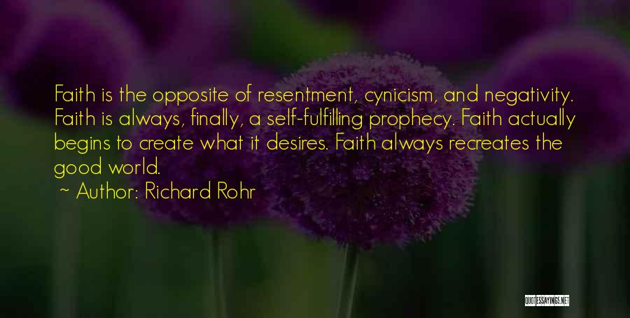 Richard Rohr Quotes: Faith Is The Opposite Of Resentment, Cynicism, And Negativity. Faith Is Always, Finally, A Self-fulfilling Prophecy. Faith Actually Begins To