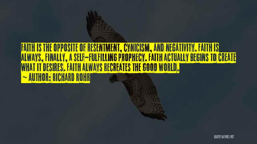 Richard Rohr Quotes: Faith Is The Opposite Of Resentment, Cynicism, And Negativity. Faith Is Always, Finally, A Self-fulfilling Prophecy. Faith Actually Begins To