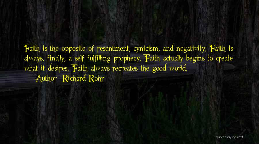 Richard Rohr Quotes: Faith Is The Opposite Of Resentment, Cynicism, And Negativity. Faith Is Always, Finally, A Self-fulfilling Prophecy. Faith Actually Begins To