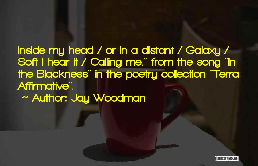 Jay Woodman Quotes: Inside My Head / Or In A Distant / Galaxy / Soft I Hear It / Calling Me. From The