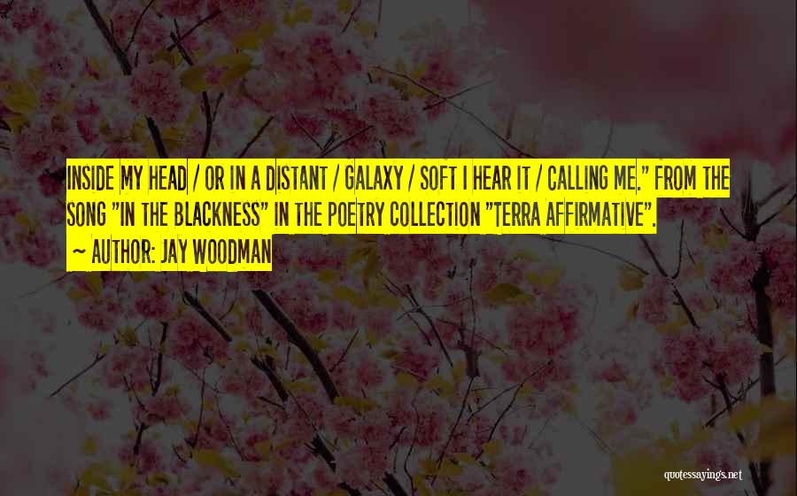 Jay Woodman Quotes: Inside My Head / Or In A Distant / Galaxy / Soft I Hear It / Calling Me. From The