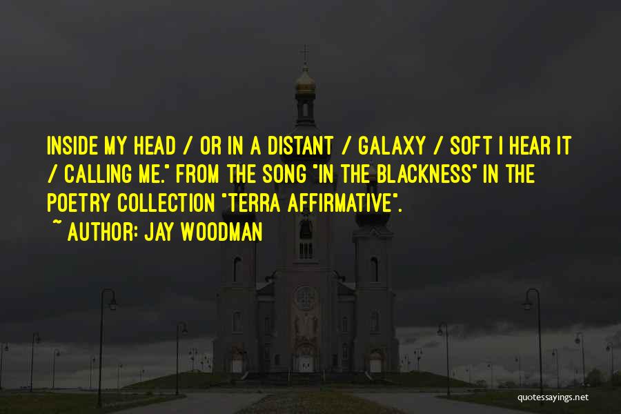 Jay Woodman Quotes: Inside My Head / Or In A Distant / Galaxy / Soft I Hear It / Calling Me. From The