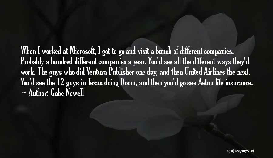 Gabe Newell Quotes: When I Worked At Microsoft, I Got To Go And Visit A Bunch Of Different Companies. Probably A Hundred Different