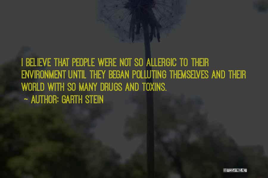 Garth Stein Quotes: I Believe That People Were Not So Allergic To Their Environment Until They Began Polluting Themselves And Their World With