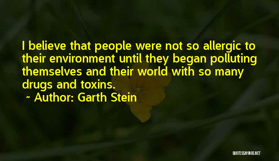 Garth Stein Quotes: I Believe That People Were Not So Allergic To Their Environment Until They Began Polluting Themselves And Their World With