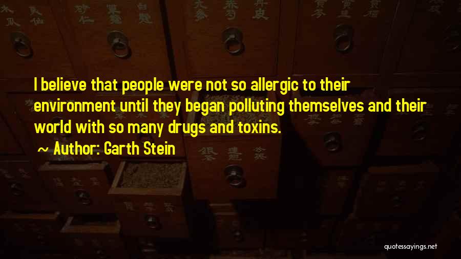 Garth Stein Quotes: I Believe That People Were Not So Allergic To Their Environment Until They Began Polluting Themselves And Their World With