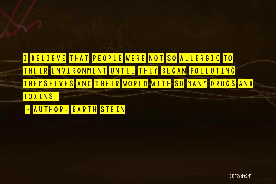 Garth Stein Quotes: I Believe That People Were Not So Allergic To Their Environment Until They Began Polluting Themselves And Their World With