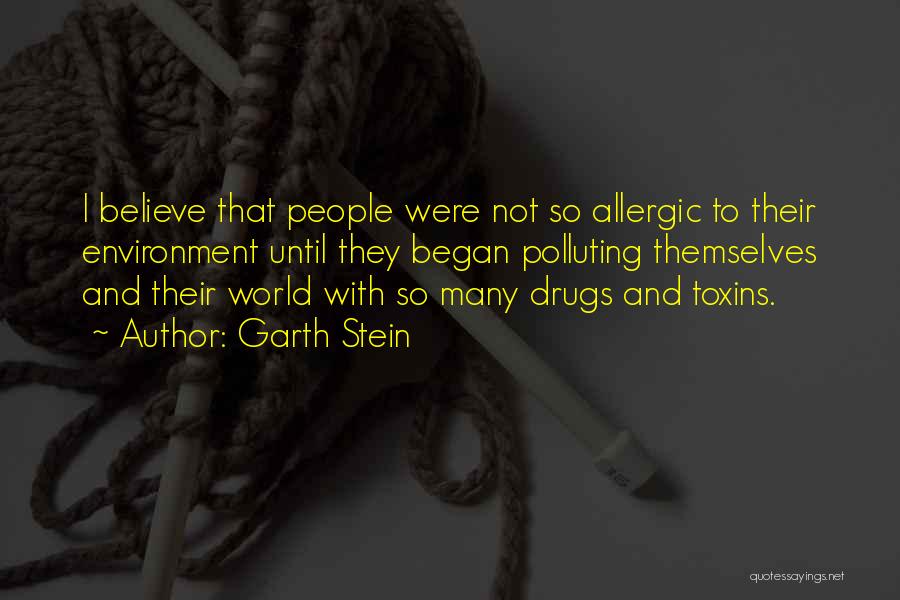 Garth Stein Quotes: I Believe That People Were Not So Allergic To Their Environment Until They Began Polluting Themselves And Their World With
