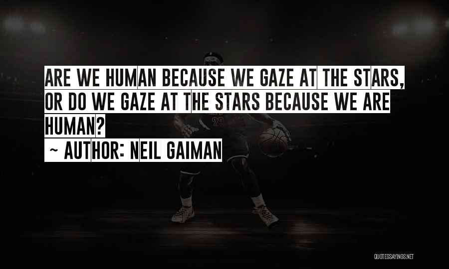 Neil Gaiman Quotes: Are We Human Because We Gaze At The Stars, Or Do We Gaze At The Stars Because We Are Human?