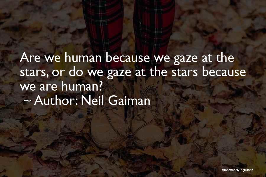 Neil Gaiman Quotes: Are We Human Because We Gaze At The Stars, Or Do We Gaze At The Stars Because We Are Human?