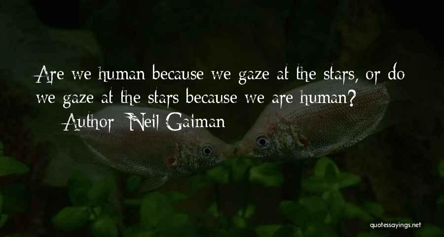 Neil Gaiman Quotes: Are We Human Because We Gaze At The Stars, Or Do We Gaze At The Stars Because We Are Human?