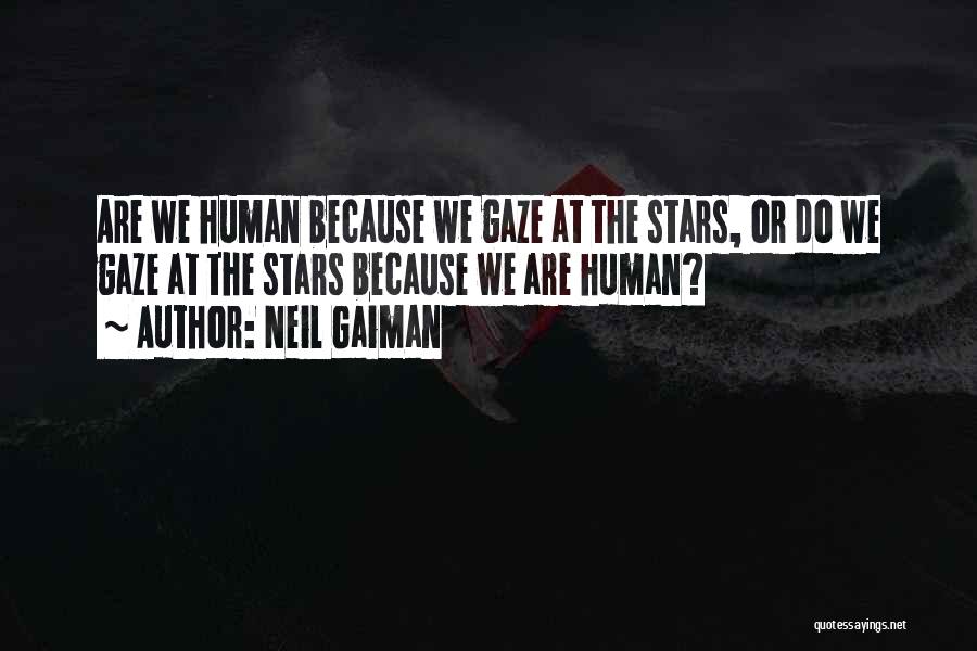 Neil Gaiman Quotes: Are We Human Because We Gaze At The Stars, Or Do We Gaze At The Stars Because We Are Human?
