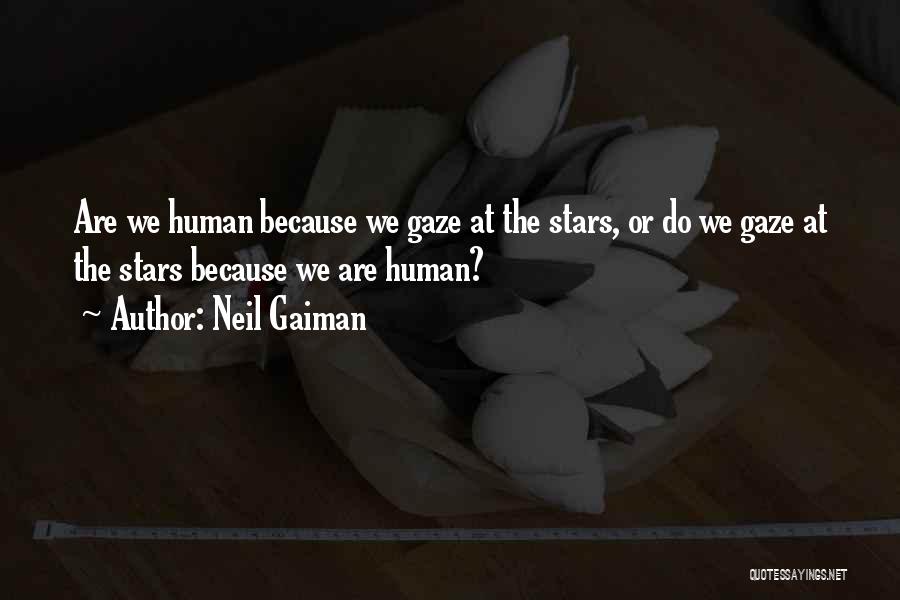 Neil Gaiman Quotes: Are We Human Because We Gaze At The Stars, Or Do We Gaze At The Stars Because We Are Human?