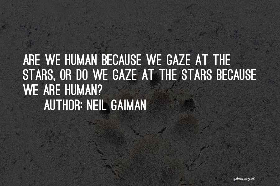 Neil Gaiman Quotes: Are We Human Because We Gaze At The Stars, Or Do We Gaze At The Stars Because We Are Human?