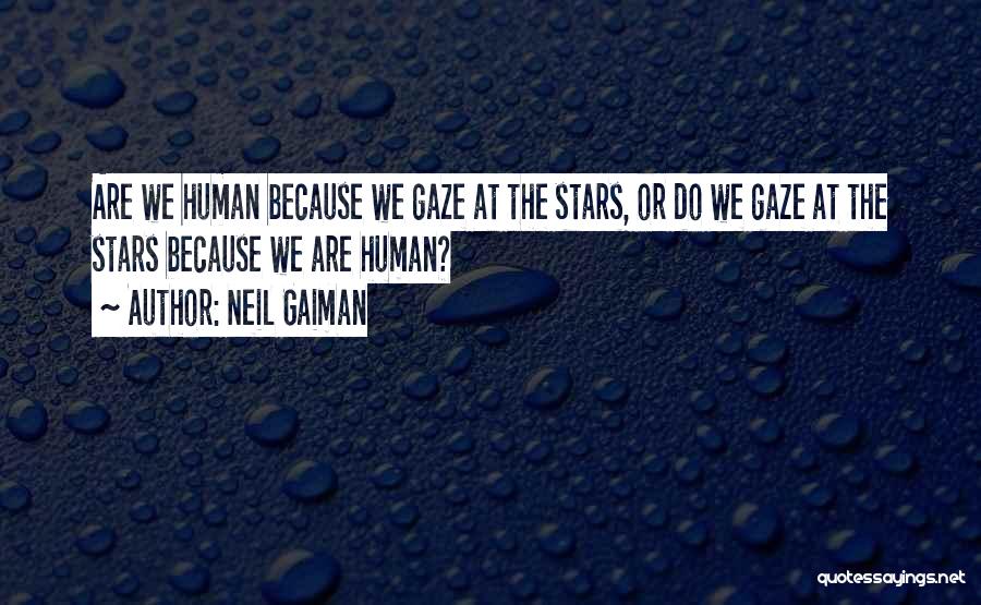 Neil Gaiman Quotes: Are We Human Because We Gaze At The Stars, Or Do We Gaze At The Stars Because We Are Human?