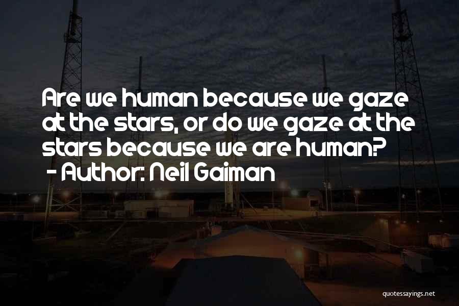 Neil Gaiman Quotes: Are We Human Because We Gaze At The Stars, Or Do We Gaze At The Stars Because We Are Human?