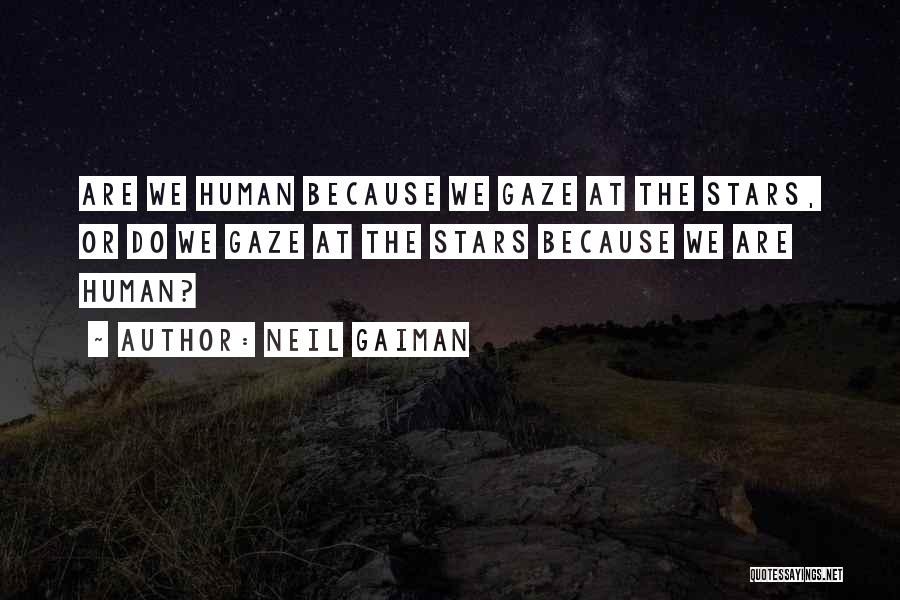 Neil Gaiman Quotes: Are We Human Because We Gaze At The Stars, Or Do We Gaze At The Stars Because We Are Human?