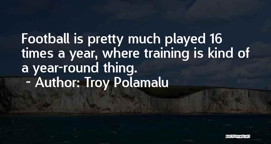 Troy Polamalu Quotes: Football Is Pretty Much Played 16 Times A Year, Where Training Is Kind Of A Year-round Thing.
