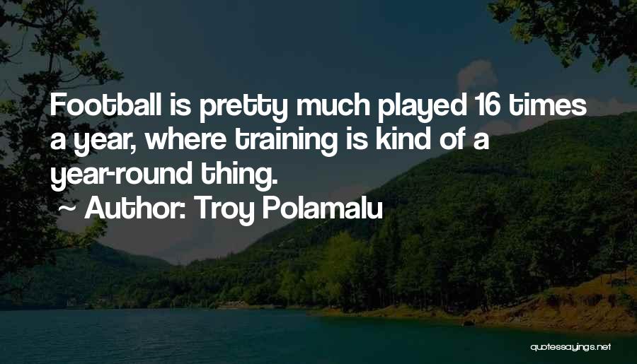 Troy Polamalu Quotes: Football Is Pretty Much Played 16 Times A Year, Where Training Is Kind Of A Year-round Thing.