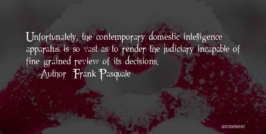 Frank Pasquale Quotes: Unfortunately, The Contemporary Domestic Intelligence Apparatus Is So Vast As To Render The Judiciary Incapable Of Fine-grained Review Of Its