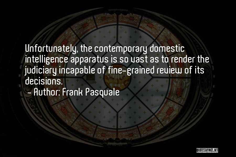Frank Pasquale Quotes: Unfortunately, The Contemporary Domestic Intelligence Apparatus Is So Vast As To Render The Judiciary Incapable Of Fine-grained Review Of Its