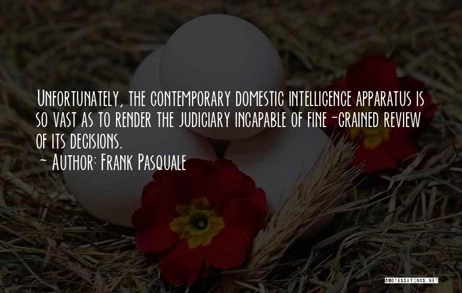 Frank Pasquale Quotes: Unfortunately, The Contemporary Domestic Intelligence Apparatus Is So Vast As To Render The Judiciary Incapable Of Fine-grained Review Of Its