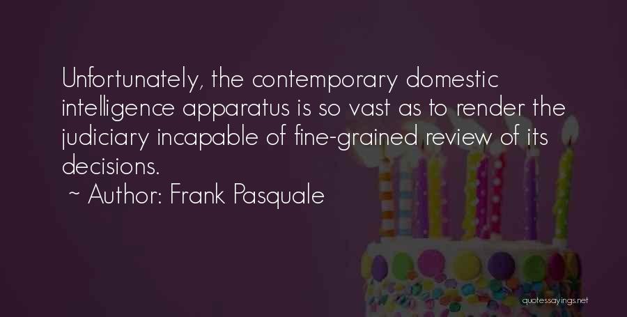Frank Pasquale Quotes: Unfortunately, The Contemporary Domestic Intelligence Apparatus Is So Vast As To Render The Judiciary Incapable Of Fine-grained Review Of Its