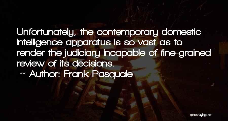 Frank Pasquale Quotes: Unfortunately, The Contemporary Domestic Intelligence Apparatus Is So Vast As To Render The Judiciary Incapable Of Fine-grained Review Of Its