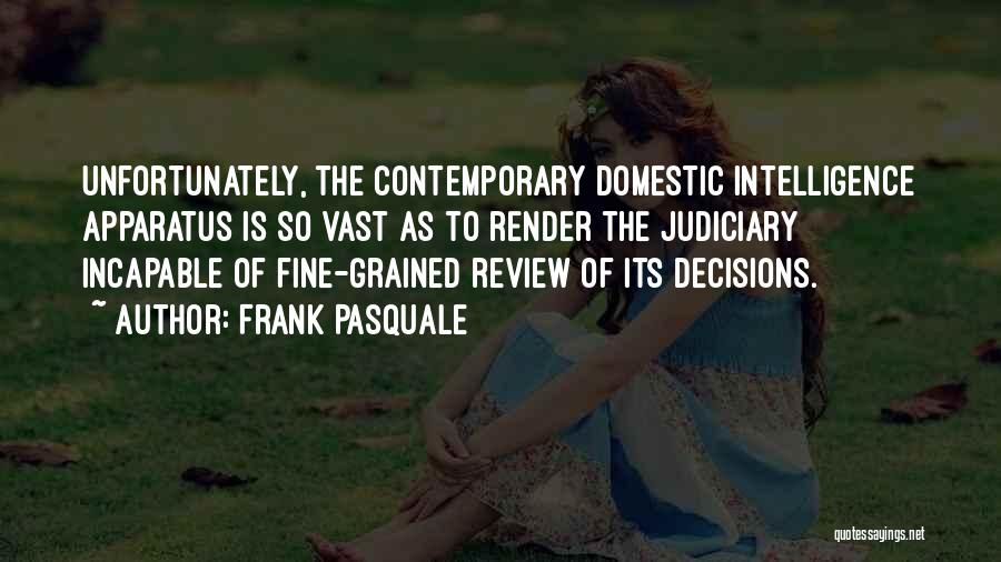 Frank Pasquale Quotes: Unfortunately, The Contemporary Domestic Intelligence Apparatus Is So Vast As To Render The Judiciary Incapable Of Fine-grained Review Of Its