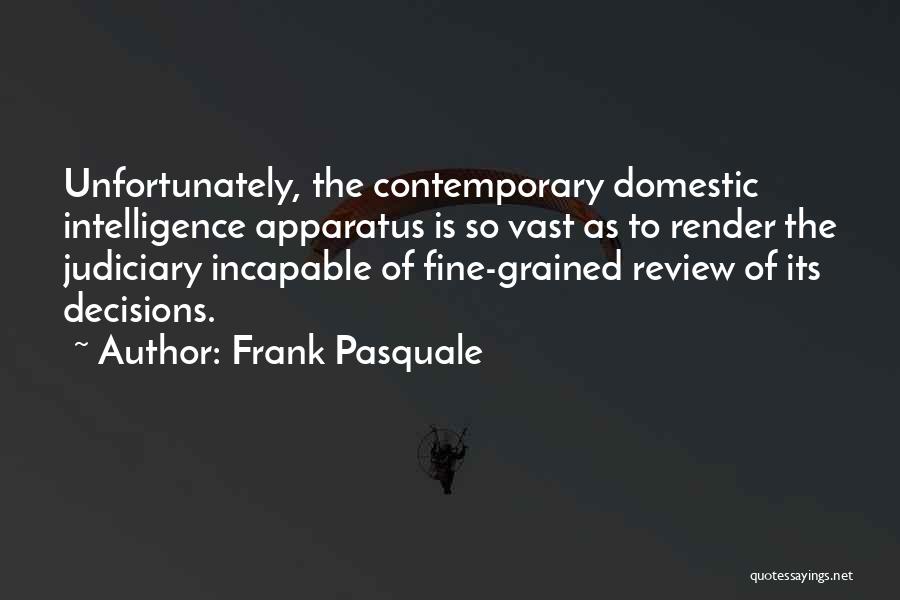 Frank Pasquale Quotes: Unfortunately, The Contemporary Domestic Intelligence Apparatus Is So Vast As To Render The Judiciary Incapable Of Fine-grained Review Of Its