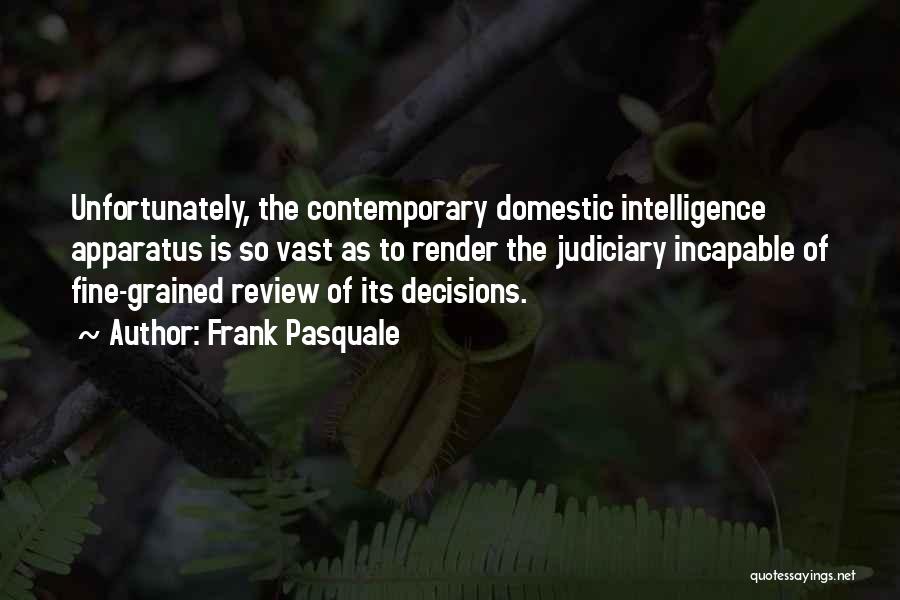 Frank Pasquale Quotes: Unfortunately, The Contemporary Domestic Intelligence Apparatus Is So Vast As To Render The Judiciary Incapable Of Fine-grained Review Of Its