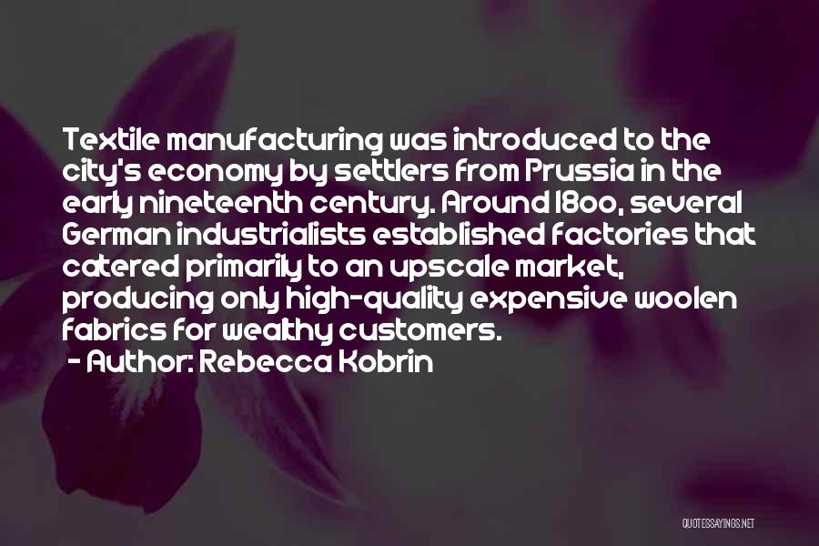 Rebecca Kobrin Quotes: Textile Manufacturing Was Introduced To The City's Economy By Settlers From Prussia In The Early Nineteenth Century. Around 18oo, Several