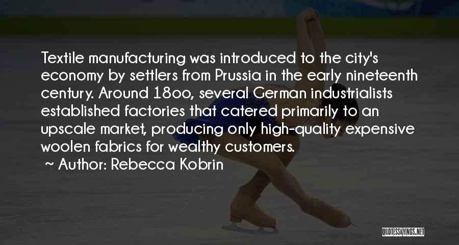 Rebecca Kobrin Quotes: Textile Manufacturing Was Introduced To The City's Economy By Settlers From Prussia In The Early Nineteenth Century. Around 18oo, Several