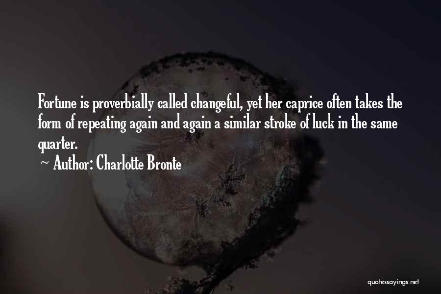 Charlotte Bronte Quotes: Fortune Is Proverbially Called Changeful, Yet Her Caprice Often Takes The Form Of Repeating Again And Again A Similar Stroke