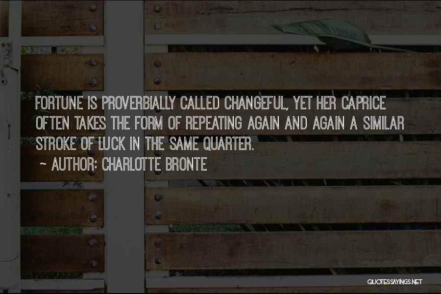 Charlotte Bronte Quotes: Fortune Is Proverbially Called Changeful, Yet Her Caprice Often Takes The Form Of Repeating Again And Again A Similar Stroke