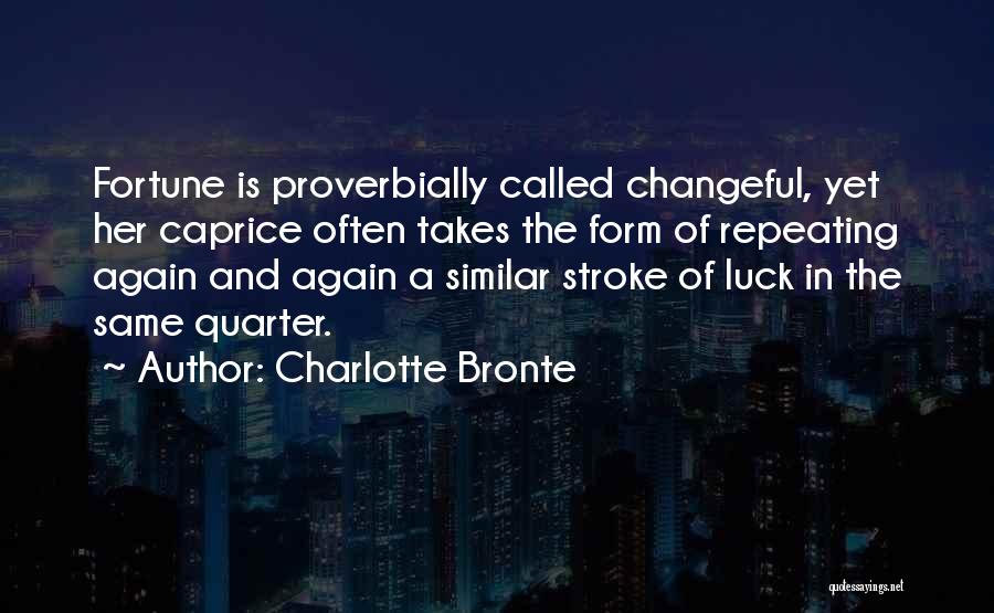 Charlotte Bronte Quotes: Fortune Is Proverbially Called Changeful, Yet Her Caprice Often Takes The Form Of Repeating Again And Again A Similar Stroke