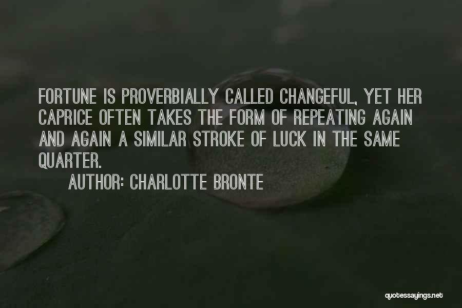 Charlotte Bronte Quotes: Fortune Is Proverbially Called Changeful, Yet Her Caprice Often Takes The Form Of Repeating Again And Again A Similar Stroke