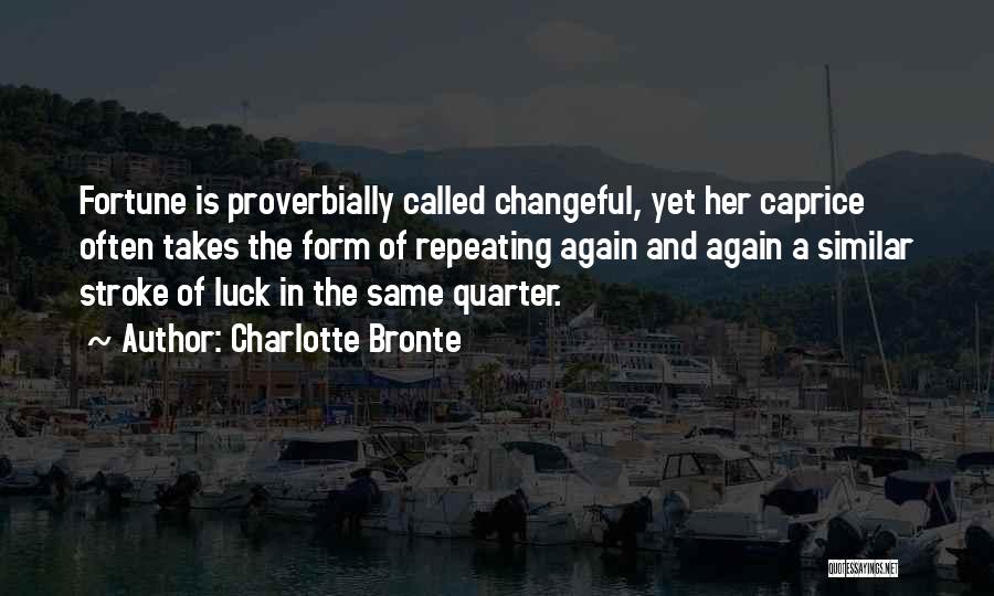 Charlotte Bronte Quotes: Fortune Is Proverbially Called Changeful, Yet Her Caprice Often Takes The Form Of Repeating Again And Again A Similar Stroke