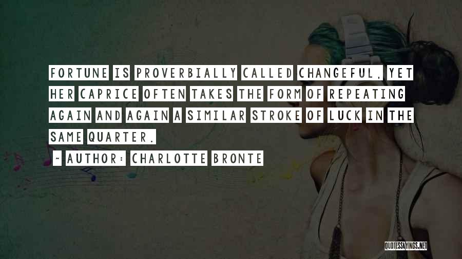 Charlotte Bronte Quotes: Fortune Is Proverbially Called Changeful, Yet Her Caprice Often Takes The Form Of Repeating Again And Again A Similar Stroke