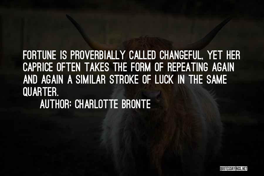 Charlotte Bronte Quotes: Fortune Is Proverbially Called Changeful, Yet Her Caprice Often Takes The Form Of Repeating Again And Again A Similar Stroke