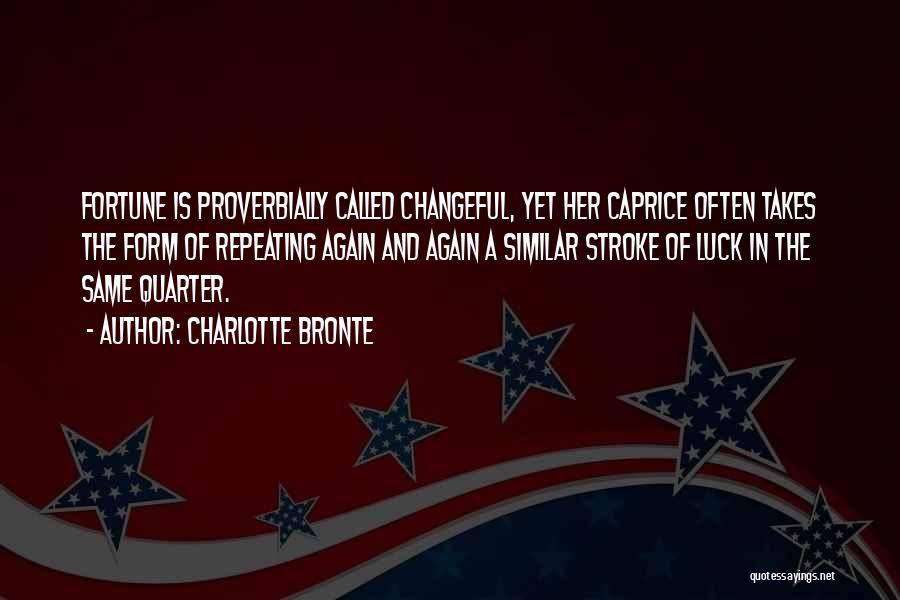 Charlotte Bronte Quotes: Fortune Is Proverbially Called Changeful, Yet Her Caprice Often Takes The Form Of Repeating Again And Again A Similar Stroke