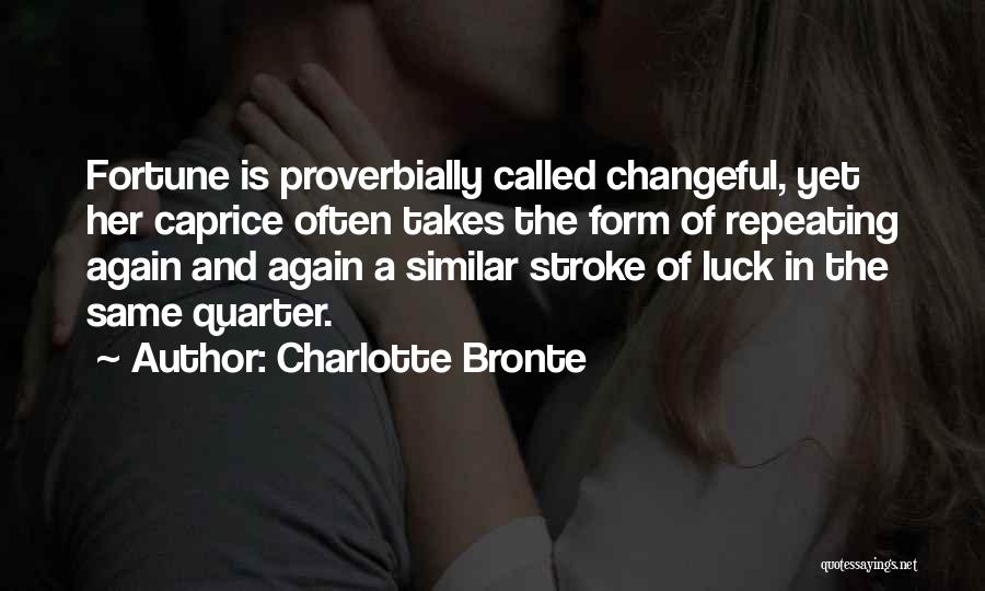 Charlotte Bronte Quotes: Fortune Is Proverbially Called Changeful, Yet Her Caprice Often Takes The Form Of Repeating Again And Again A Similar Stroke
