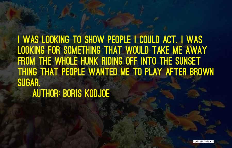 Boris Kodjoe Quotes: I Was Looking To Show People I Could Act. I Was Looking For Something That Would Take Me Away From